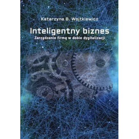 INTELIGENTNY BIZNES. ZARZĄDZANIE FIRMĄ W DOBIE DYGITALIZACJI - Rozpisani.pl