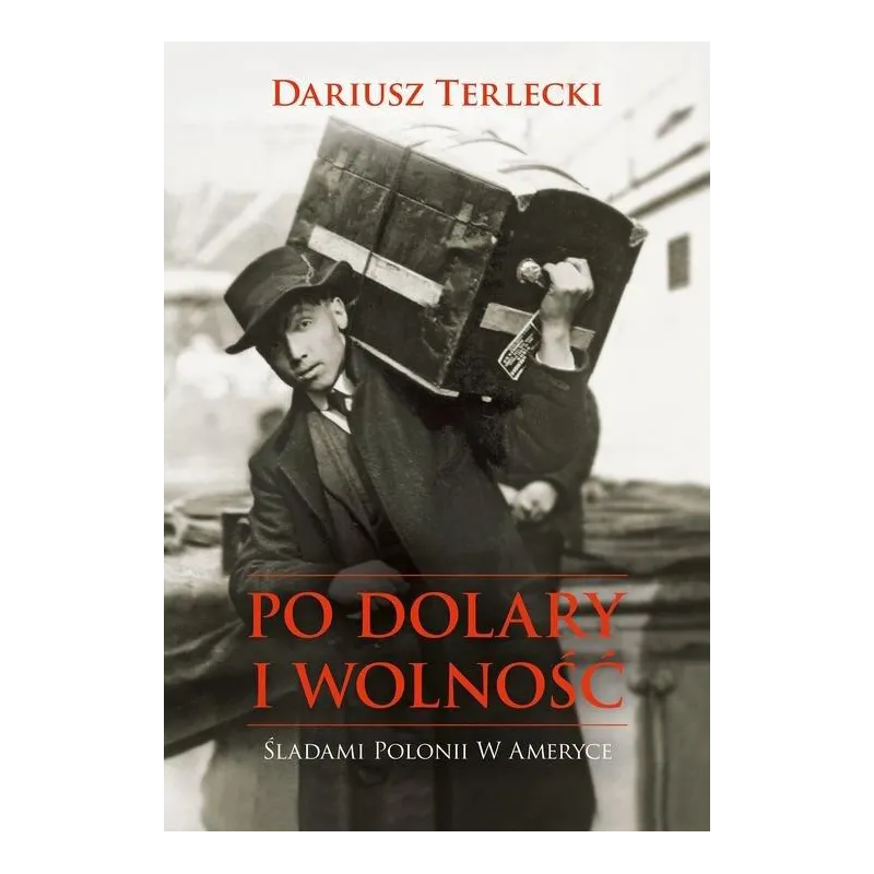 PO DOLARY I WOLNOŚĆ ŚLADAMI POLONII W AMERYCE Terlicki Dariusz