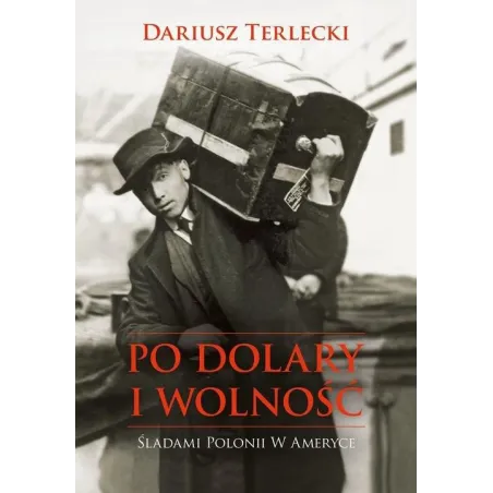 PO DOLARY I WOLNOŚĆ ŚLADAMI POLONII W AMERYCE Terlicki Dariusz
