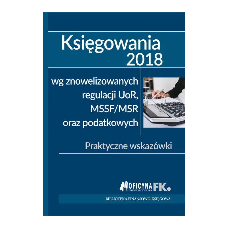 KSIĘGOWANIA 2018 WG ZNOWELIZOWANYCH REGULACJI UOR MSSF/MSR ORAZ PODATKOWYCH - Wiedza i Praktyka