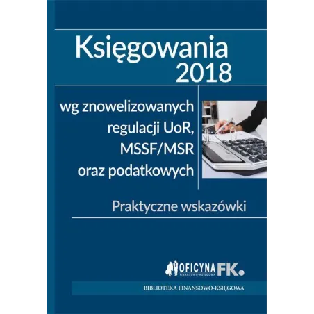 KSIĘGOWANIA 2018 WG ZNOWELIZOWANYCH REGULACJI UOR MSSF/MSR ORAZ PODATKOWYCH - Wiedza i Praktyka