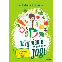ODŻYWIANIE WEDŁUG JOGI. UZDRAWIANIE RELACJI Z WŁASNYM CIAŁEM I JEDZENIEM - Vivante