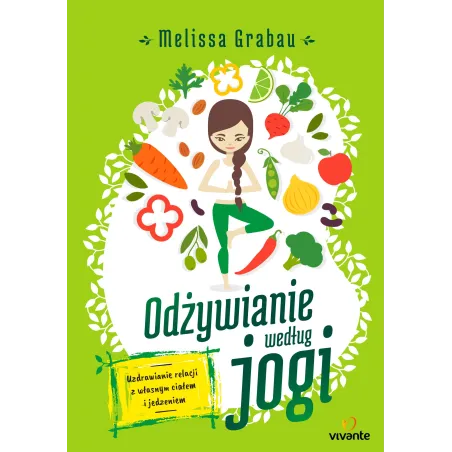ODŻYWIANIE WEDŁUG JOGI. UZDRAWIANIE RELACJI Z WŁASNYM CIAŁEM I JEDZENIEM - Vivante