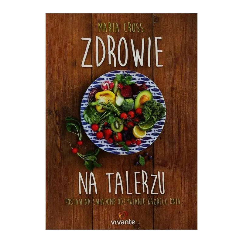 ZDROWIE NA TALERZU. POSTAW NA ŚWIADOME ODŻYWIANIE KAŻDEGO DNIA - Vivante