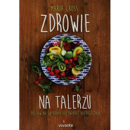 ZDROWIE NA TALERZU. POSTAW NA ŚWIADOME ODŻYWIANIE KAŻDEGO DNIA - Vivante