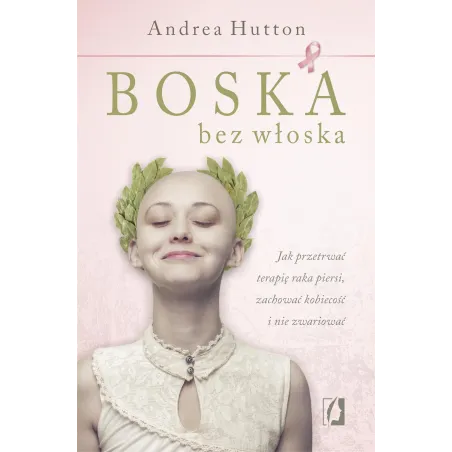 BOSKA BEZ WŁOSKA. JAK PRZETRWAĆ TERAPIĘ RAKA PIERSI, ZACHOWAĆ KOBIECOŚĆ I NIE ZWARIOWAĆ - Kobiece