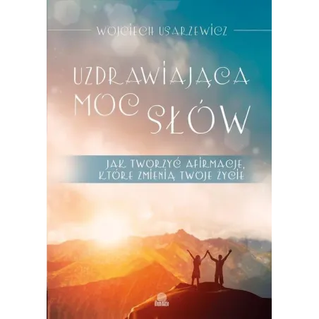 UZDRAWIAJĄCA MOC SŁÓW. JAK TWORZYĆ AFIRMACJE, KTÓRE ZMIENIĄ TWOJE ŻYCIE - Illuminatio