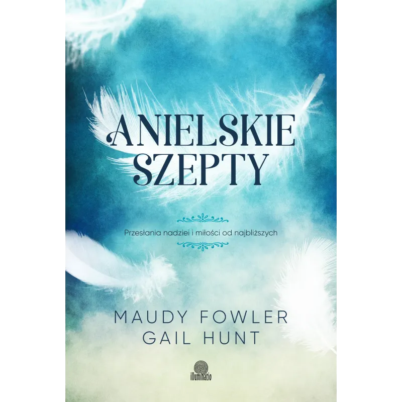 ANIELSKIE SZEPTY. PRZESŁANIA NADZIEI I MIŁOŚCI OD NAJBLIŻSZYCH - Illuminatio