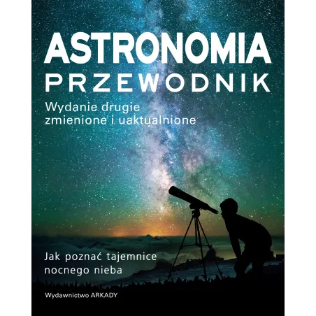ASTRONOMIA. PRZEWODNIK. JAK POZNAĆ TAJEMNICE NOCNEGO NIEBA - Arkady