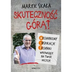 SKUTECZNOŚĆ GÓRĄ! MECHANIZMY, INSPIRACJE, TECHNIKI WPŁYWAJĄCE NA TWOJE DECYZJE - One Press