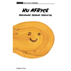 KU AFRYCE. POZNAWAĆ, DZIAŁAĆ, DZIELIĆ SIĘ - Książka i Prasa
