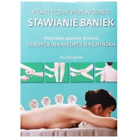 STAWIANIE BANIEK. PRAKTYCZNY PRZEWODNIK. NATURALNE SPOSOBY LECZENIA TRADYCYJNĄ MEDYCYNĄ CHIŃSKĄ - Olesiejuk