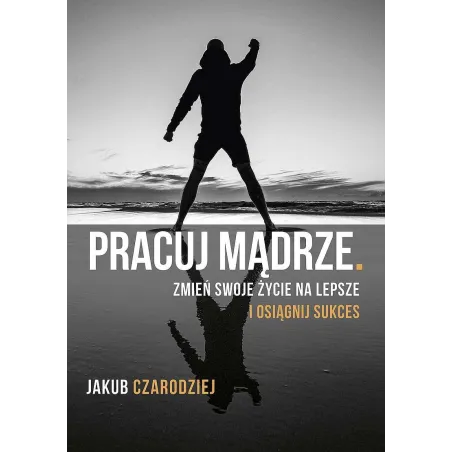 PRACUJ MĄDRZE ZMIEŃ SWOJE ŻYCIE NA LEPSZE I OSIĄGNIJ SUKCES - Flow Books