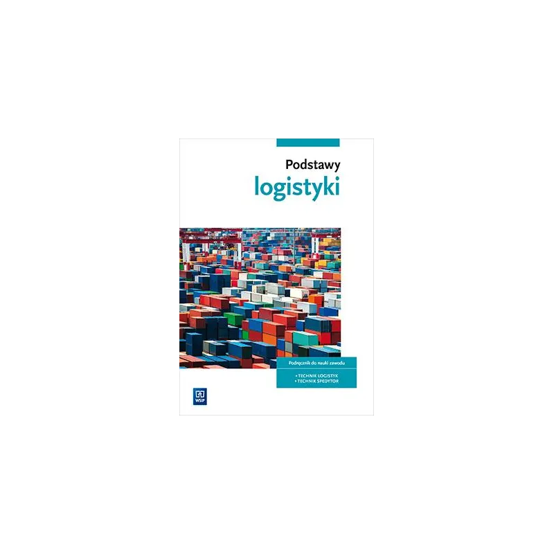 PODSTAWY LOGISTYKI PODRĘCZNIK DO NAUKI ZAWODÓW Z BRANŻY LOGISTYCZNOSPEDYCYJNEJ SZKOŁY PONADGIMNAZJALNE - 