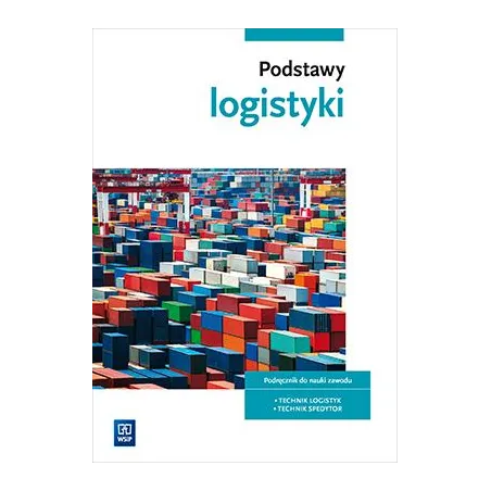 PODSTAWY LOGISTYKI PODRĘCZNIK DO NAUKI ZAWODÓW Z BRANŻY LOGISTYCZNOSPEDYCYJNEJ SZKOŁY PONADGIMNAZJALNE - 
