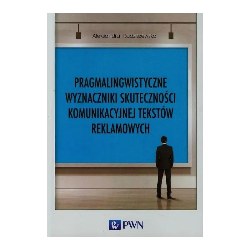 PRAGMALINGWISTYCZNE WYZNACZNIKI SKUTECZNOŚCI KOMUNIKACYJNEJ TEKSTÓW REKLAMOWYCH - PWN