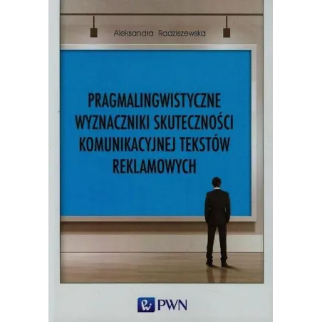 PRAGMALINGWISTYCZNE WYZNACZNIKI SKUTECZNOŚCI KOMUNIKACYJNEJ TEKSTÓW REKLAMOWYCH - PWN