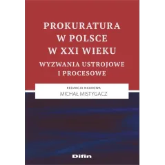 PROKURATURA W POLSCE W XXI WIEKU. WYZWANIA USTROJOWE I PROCESOWE - Difin