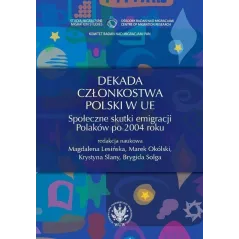 DEKADA CZŁONKOSTWA POLSKI W UE. SPOŁECZNE SKUTKI EMIGRACJI POLAKÓW PO 2004 ROKU - Wydawnictwa Uniwersytetu Warszawskiego