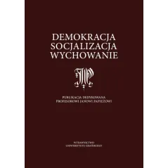DEMOKRACJA, SOCJALIZACJA, WYCHOWANIE. PUBLIKACJA DEDYKOWANA PROFESOROWI JANOWI PAPIEŻOWI - Wydawnictwo Uniwersytetu Gdańskiego