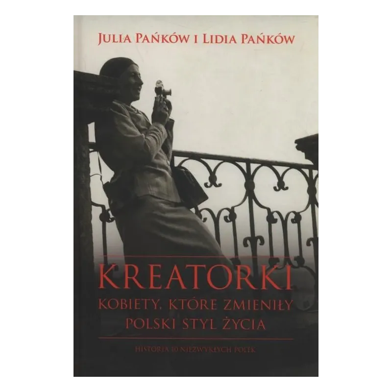 KREATORKI KOBIETY KTÓRE ZMIENIŁY POLSKI STYL ŻYCIA HISTORIA 10 NIEZWYKŁYCH POLEK Julia Lidia Pańków