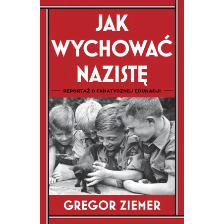 JAK WYCHOWAĆ NAZISTĘ. REPORTAŻ O FANATYCZNEJ EDUKACJI - Znak Literanova