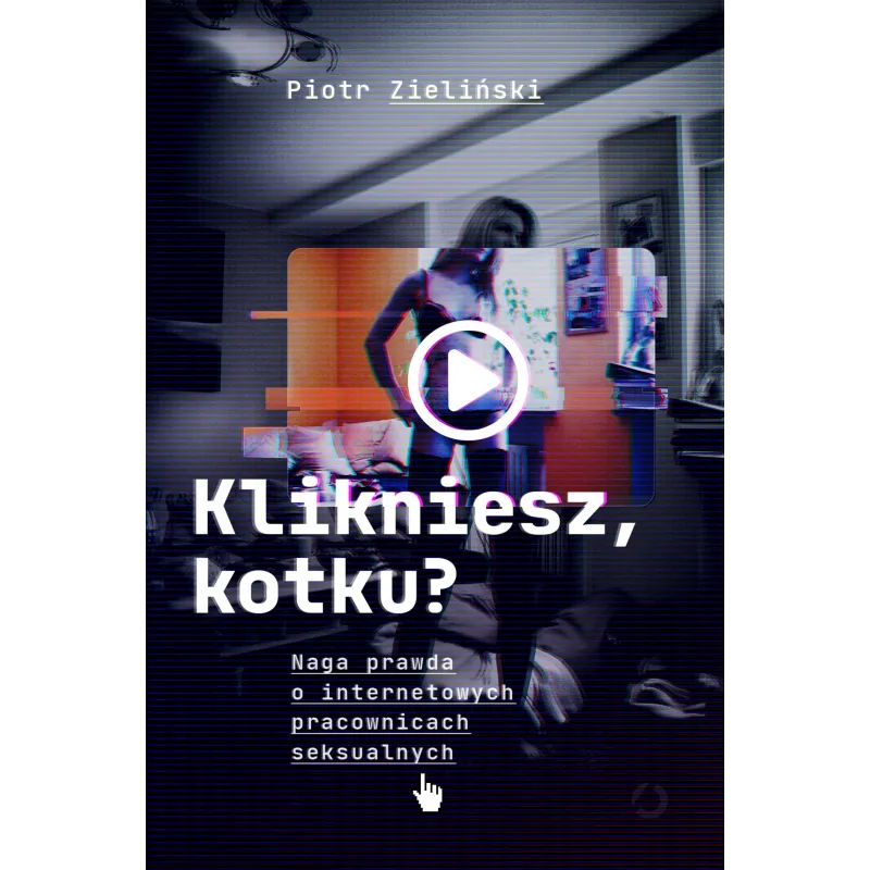 Klikniesz kotku Naga prawda o internetowych pracownicach seksualnych Piotr Zieliński