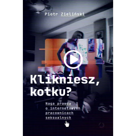 Klikniesz kotku Naga prawda o internetowych pracownicach seksualnych Piotr Zieliński
