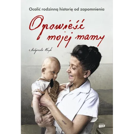 Opowieść Mojej Mamy. Ocalić Rodzinną Historię Od Zapomnienia Opowieść Mojej Mamy. Ocalić Rodzinną Historię Od Zapomnienia