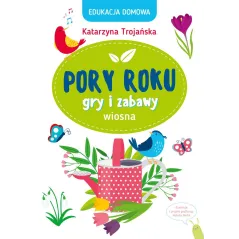 PORY ROKU - WIOSNA. GRY I ZABAWY. EDUKACJA DOMOWA Katarzyna Trojańska