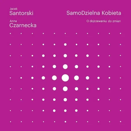 SAMODZIELNA KOBIETA. O DOJRZEWANIU DO ZMIAN Jacek Santorski, Anna Czarnecka