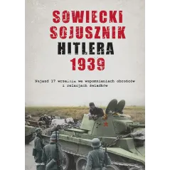 SOWIECKI SOJUSZNIK HITLERA 1939. NAJAZD 17 WRZEŚNIA WE WSPOMNIENIACH OBROŃCÓW I RELACJACH ŚWIADKÓW