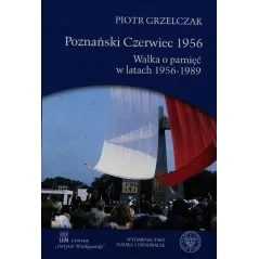 POZNAŃSKI CZERWIEC 1956 WALKA O PAMIĘĆ W LATACH 1956-1989 Piotr Grzelczak - Nauka i Innowacje