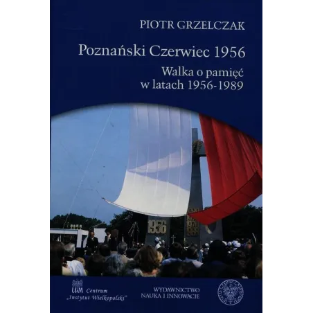 POZNAŃSKI CZERWIEC 1956 WALKA O PAMIĘĆ W LATACH 1956-1989 Piotr Grzelczak - Nauka i Innowacje