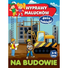 NA BUDOWIE. WYPRAWY MALUCHÓW. KSIĄŻECZKA Z NAKLEJKAMI 3-4 LATA Anna Wiśniewska