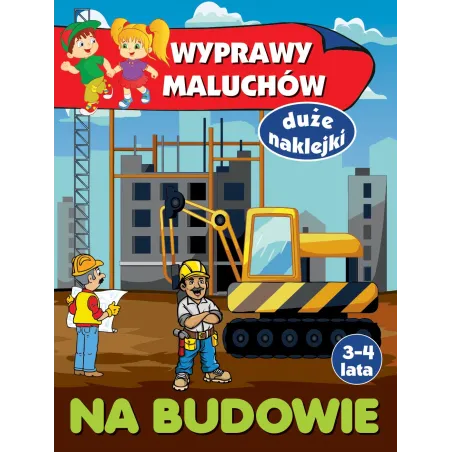 NA BUDOWIE. WYPRAWY MALUCHÓW. KSIĄŻECZKA Z NAKLEJKAMI 3-4 LATA Anna Wiśniewska