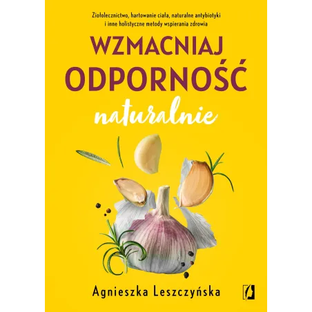 WZMACNIAJ ODPORNOŚĆ NATURALNIE. ZIOŁOLECZNICTWO HARTOWANIE CIAŁA NATURALNE ANTYBIOTYKI I INNE HOLISTYCZNE METODY WSP... Agnieszk