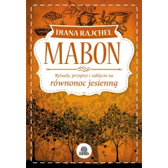 MABON. RYTUAŁY, PRZEPISY I ZAKLĘCIA NA RÓWNONOC JESIENNĄ Diana Rajcher