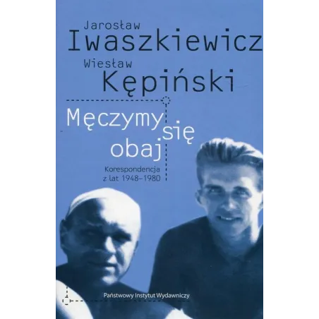 Męczymy sie obaj Jarosław Iwaszkiewicz Wiesław Kępiński Korespondencja z lat 19481980 Papieska Agnieszka, Papieski Robert