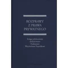 ROZPRAWY Z PRAWA PRYWATNEGO KSIĘGA JUBILEUSZOWA DEDYKOWANA PROFESOROWI WOJCIECHOWI POPIOŁKOWI