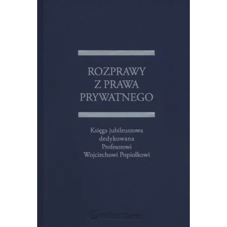 ROZPRAWY Z PRAWA PRYWATNEGO KSIĘGA JUBILEUSZOWA DEDYKOWANA PROFESOROWI WOJCIECHOWI POPIOŁKOWI