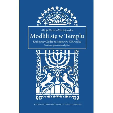 Modlili się w templu krakowscy żydzi postępowi w xix wieku studium społecznoreligijne Alicja Maślak-Maciejewska