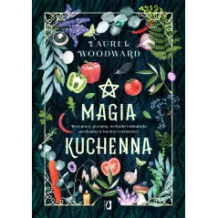 Magia kuchenna. Receptury przepisy techniki i składniki niezbędne w kuchni czarownicy Laurel Woodward