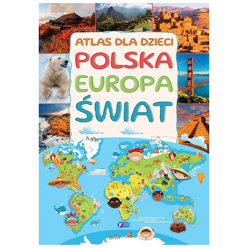 ATLAS DLA DZIECI. POLSKA, EUROPA, ŚWIAT