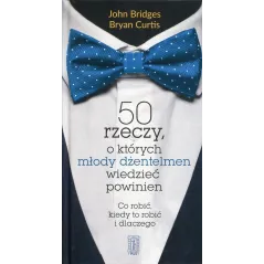 50 rzeczy o których młody dżentelmen wiedzieć powinien Co robić kiedy to robić i dlaczego Bridges John, Curtis Bryan