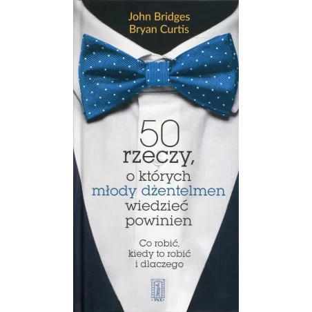 50 rzeczy o których młody dżentelmen wiedzieć powinien Co robić kiedy to robić i dlaczego Bridges John, Curtis Bryan