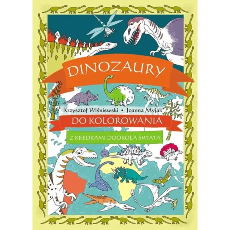DINOZAURY DO KOLOROWANIA. Z KREDKAMI DOOKOŁA ŚWIATA Krzysztof Wiśniewski, Joanna Myjak DINOZAURY DO KOLOROWANIA. Z KREDKAMI DOOKOŁA ŚWIATA Krzysztof Wiśniewski, Joanna Myjak
