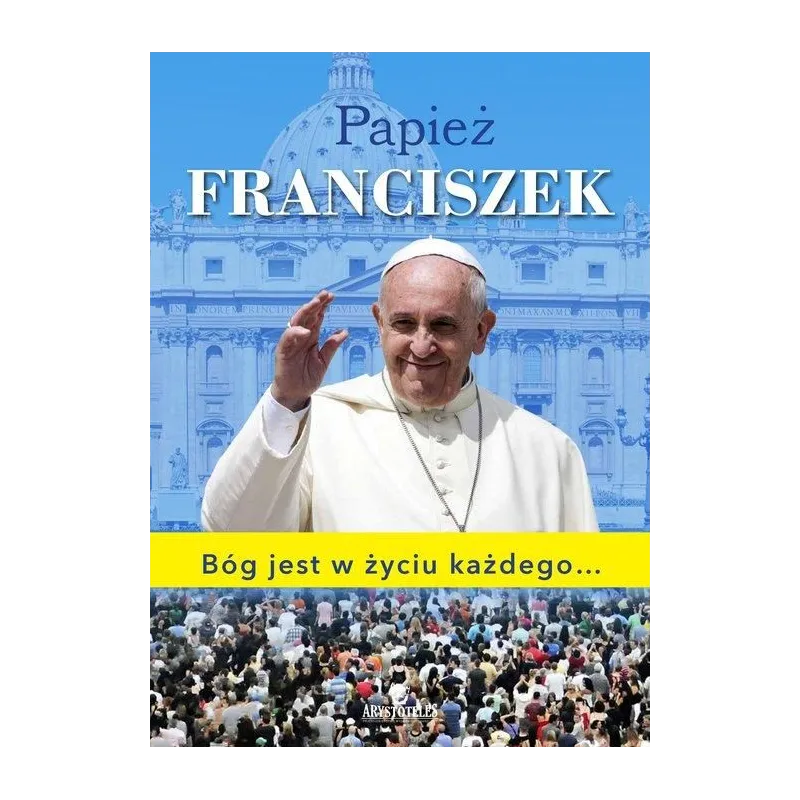 PAPIEŻ FRANCISZEK. BÓG JEST W ŻYCIU KAŻDEGO 