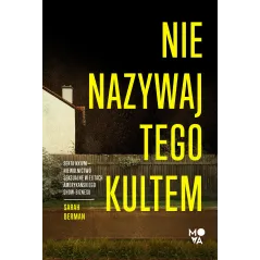 Nie nazywaj tego kultem. Sekta NXIVM – Niewolnictwo seksualne w elitach amerykańskiego showbiznesu Sarah Berman