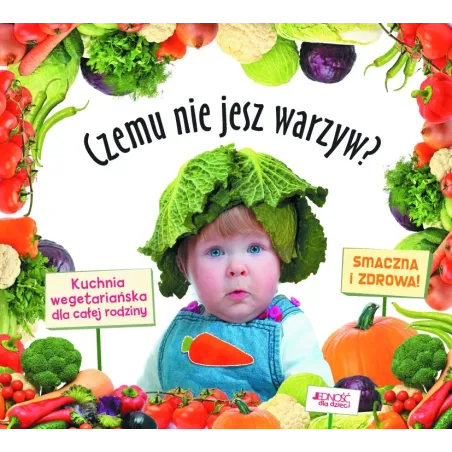 Czemu Nie Jesz Warzyw? Kuchnia Wegetariańska Dla Całej Rodziny